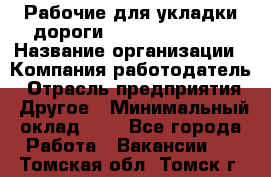 Рабочие для укладки дороги  apre2012@bk.ru › Название организации ­ Компания-работодатель › Отрасль предприятия ­ Другое › Минимальный оклад ­ 1 - Все города Работа » Вакансии   . Томская обл.,Томск г.